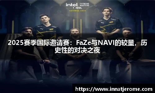 2025赛季国际邀请赛：FaZe与NAVI的较量，历史性的对决之夜