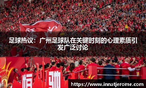足球热议：广州足球队在关键时刻的心理素质引发广泛讨论
