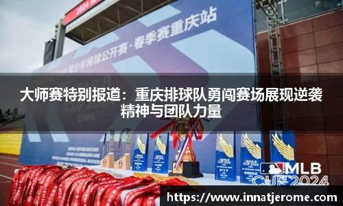 大师赛特别报道：重庆排球队勇闯赛场展现逆袭精神与团队力量